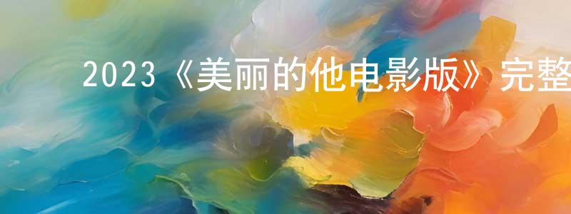 边大鹏发布2023《美丽的他电影版》完整版电影/在线观看/百度云-美剧天堂